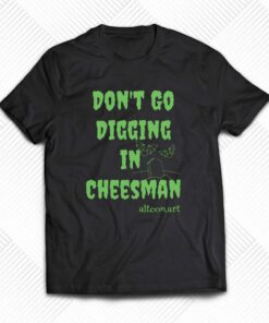 Don’t Go Digging In Cheesman Altconart T-shirt Don’t Go Digging In Cheesman Altconart T-shirt
