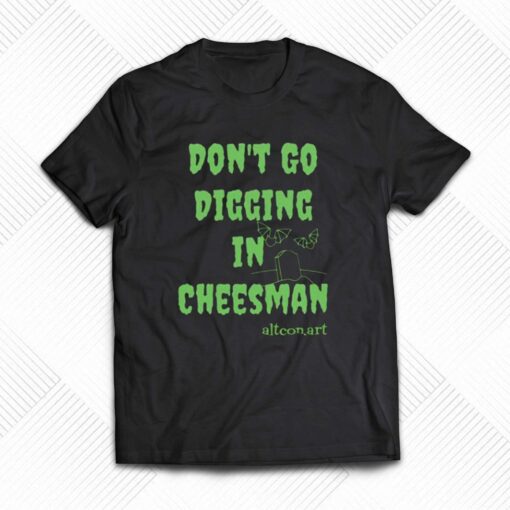 Don’t Go Digging In Cheesman Altconart T-shirt