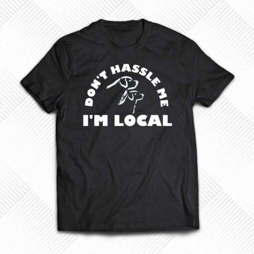 Dont Hassle Me Im Local T-shirt