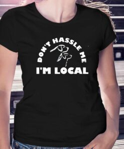 Dont Hassle Me Im Local T-shirt Dont Hassle Me Im Local T-shirt