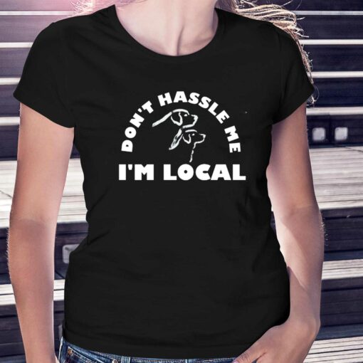 Dont Hassle Me Im Local T-shirt