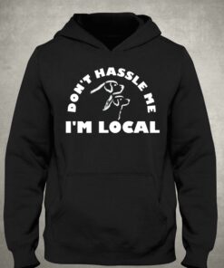 Dont Hassle Me Im Local T-shirt 2 Dont Hassle Me Im Local T shirt 3