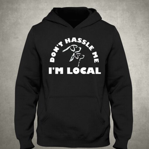 Dont Hassle Me Im Local T-shirt