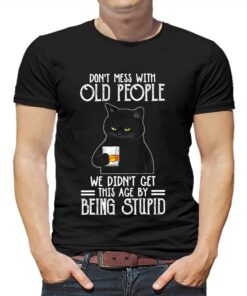 Don’t Mess With Old People We Didn’t Get This Age By Being Stupid Shirt Don’t Mess With Old People We Didn’t Get This Age By Being Stupid Shirt