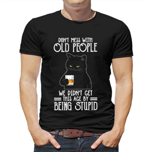 Don’t Mess With Old People We Didn’t Get This Age By Being Stupid Shirt