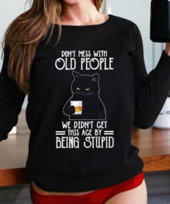 Don’t Mess With Old People We Didn’t Get This Age By Being Stupid Shirt Don’t Mess With Old People We Didn’t Get This Age By Being Stupid Shirt
