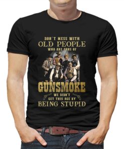 Dont Mess With Old People Who Are Fans Of Gunsmoke We Didnt Get This Age By Being Stupid T-shirt Dont Mess With Old People Who Are Fans Of Gunsmoke We Didnt Get This Age By Being Stupid T-shirt