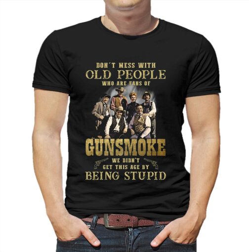 Dont Mess With Old People Who Are Fans Of Gunsmoke We Didnt Get This Age By Being Stupid T-shirt