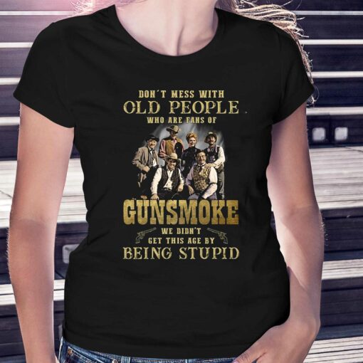 Dont Mess With Old People Who Are Fans Of Gunsmoke We Didnt Get This Age By Being Stupid T-shirt