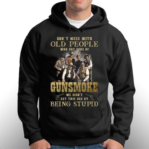 Dont Mess With Old People Who Are Fans Of Gunsmoke We Didnt Get This Age By Being Stupid T-shirt