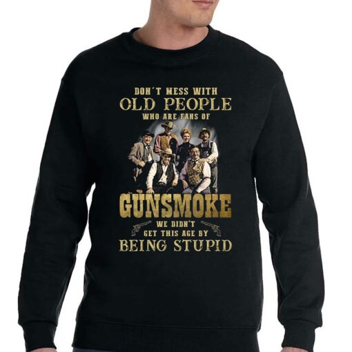 Dont Mess With Old People Who Are Fans Of Gunsmoke We Didnt Get This Age By Being Stupid T-shirt