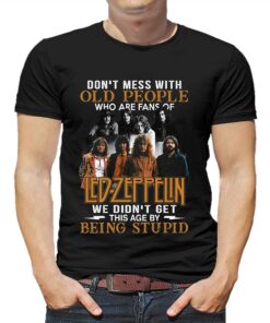 Dont Mess With Old People Who Are Fans Of Led Zeppelin We Didnt Get This Age By Being Stupid T-shirt Dont Mess With Old People Who Are Fans Of Led Zeppelin We Didnt Get This Age By Being Stupid T-shirt