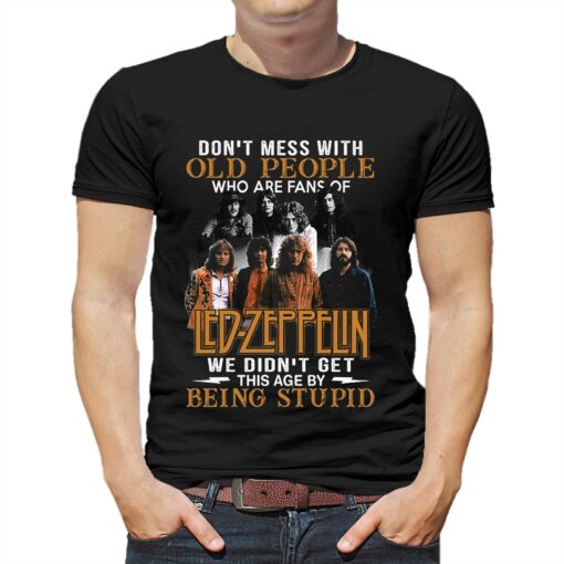 Dont Mess With Old People Who Are Fans Of Led Zeppelin We Didnt Get This Age By Being Stupid T-shirt