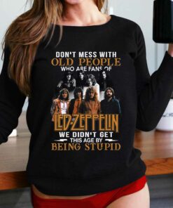 Dont Mess With Old People Who Are Fans Of Led Zeppelin We Didnt Get This Age By Being Stupid T-shirt Dont Mess With Old People Who Are Fans Of Led Zeppelin We Didnt Get This Age By Being Stupid T-shirt