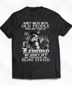 Dont Mess With Old People Who Are Fans Of Lemmy We Didnt Get This Age By Being Stupid T-shirt Dont Mess With Old People Who Are Fans Of Lemmy We Didnt Get This Age By Being Stupid T-shirt