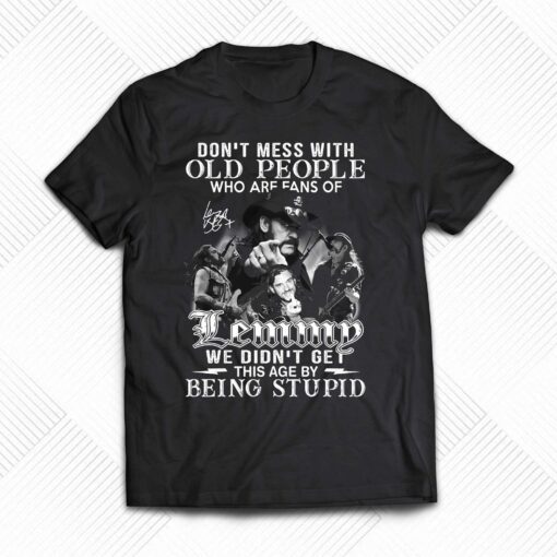 Dont Mess With Old People Who Are Fans Of Lemmy We Didnt Get This Age By Being Stupid T-shirt