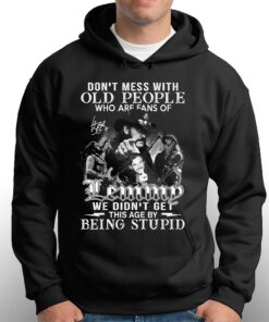 Dont Mess With Old People Who Are Fans Of Lemmy We Didnt Get This Age By Being Stupid T-shirt 2 Dont Mess With Old People Who Are Fans Of Lemmy We Didnt Get This Age By Being Stupid T shirt 3
