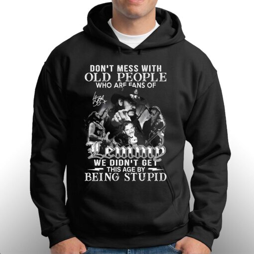 Dont Mess With Old People Who Are Fans Of Lemmy We Didnt Get This Age By Being Stupid T-shirt