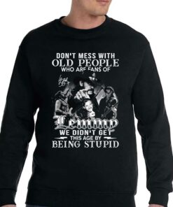 Dont Mess With Old People Who Are Fans Of Lemmy We Didnt Get This Age By Being Stupid T-shirt 3 Dont Mess With Old People Who Are Fans Of Lemmy We Didnt Get This Age By Being Stupid T shirt 4