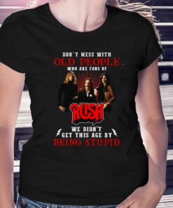 Dont Mess With Old People Who Are Fans Of Rush We Didnt Get This Age By Being Stupid T-shirt Dont Mess With Old People Who Are Fans Of Rush We Didnt Get This Age By Being Stupid T-shirt