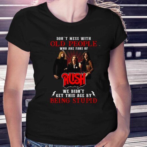 Dont Mess With Old People Who Are Fans Of Rush We Didnt Get This Age By Being Stupid T-shirt