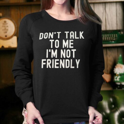 Don’t Talk To Me I’m Not Friendly Shirt