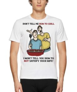 Don’t Tell Me How To Grill I Won’t Tell Yoyu How To Not Satisfy Your Wife T-shirt Don’t Tell Me How To Grill I Won’t Tell Yoyu How To Not Satisfy Your Wife T-shirt