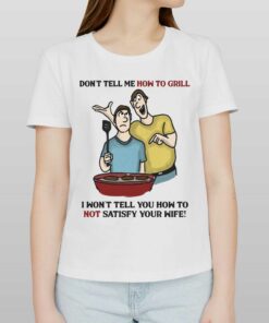 Don’t Tell Me How To Grill I Won’t Tell Yoyu How To Not Satisfy Your Wife T-shirt