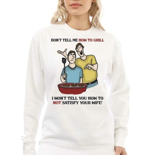 Don’t Tell Me How To Grill I Won’t Tell Yoyu How To Not Satisfy Your Wife T-shirt