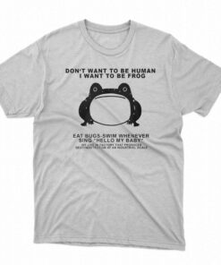 Don’t Want To Be Human I Want To Be Frog T-shirt Don’t Want To Be Human I Want To Be Frog T-shirt