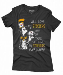 Dr Seuss I Will Love My Steelers Here Or There I Will Love My Steelers Everywhere T-shirt Dr Seuss I Will Love My Steelers Here Or There I Will Love My Steelers Everywhere T-shirt