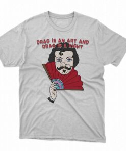 Drag Is An Art And Drag Is A Right Shirt Drag Is An Art And Drag Is A Right Shirt