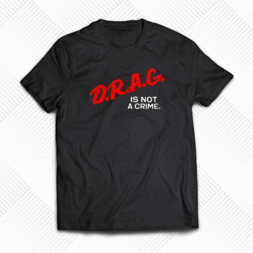 Drag Is Not A Crime T-shirt