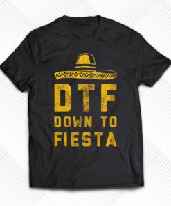Dtf Down To Fiesta T-shirt Funny Sarcastic Cinco De Mayo Dtf Down To Fiesta T-shirt Funny Sarcastic Cinco De Mayo