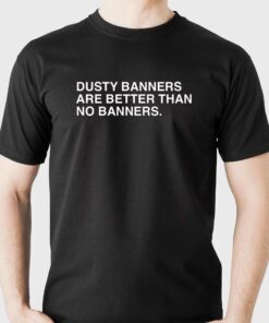 Dusty Banners Are Better Than No Banners Shirt Dusty Banners Are Better Than No Banners Shirt