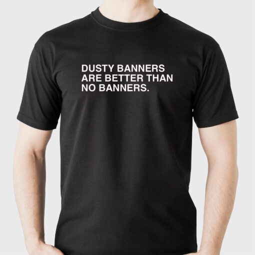 Dusty Banners Are Better Than No Banners Shirt