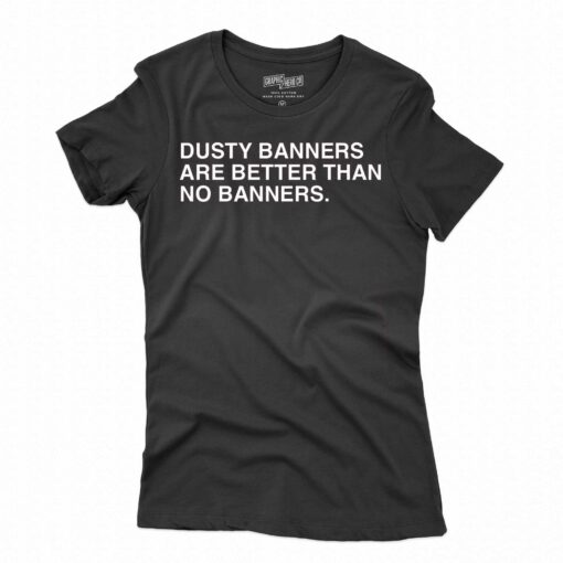 Dusty Banners Are Better Than No Banners Shirt