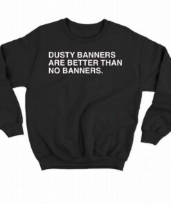 Dusty Banners Are Better Than No Banners Shirt 4