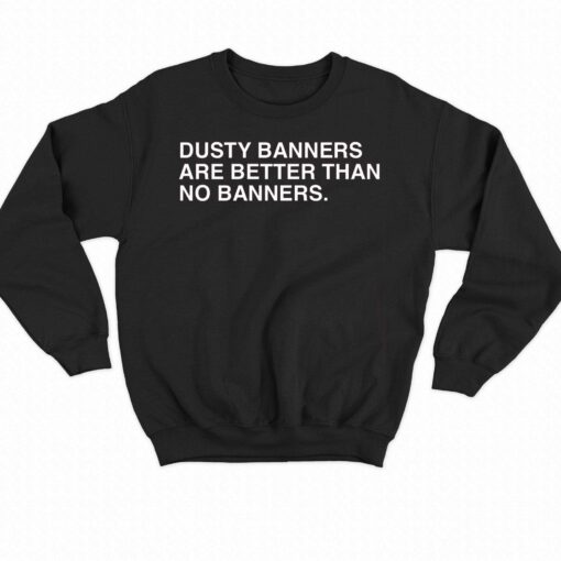 Dusty Banners Are Better Than No Banners Shirt