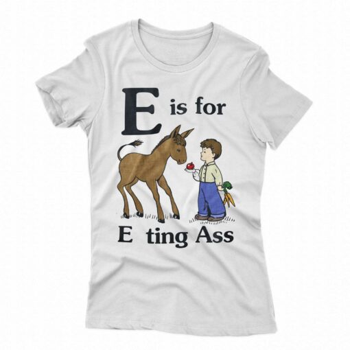 E Is For Eating Ass Shirt