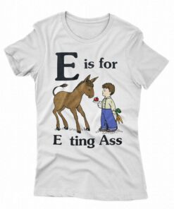 E Is For Eating Ass Shirt That Go Hard T-shirt