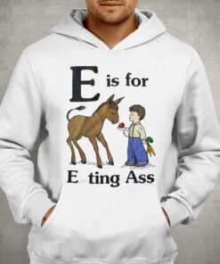 E Is For Eating Ass Shirt That Go Hard T-shirt 2 E Is For Eating Ass Shirt That Go Hard T shirt 3