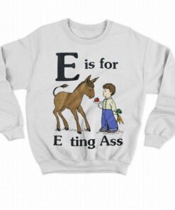 E Is For Eating Ass Shirt That Go Hard T-shirt 3 E Is For Eating Ass Shirt That Go Hard T shirt 4