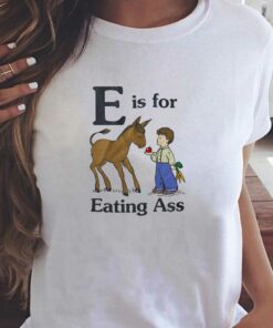 E Is For Eating Ass T-shirt