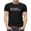Eat Happy Not Healthy Shirt