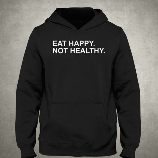 Eat Happy Not Healthy Shirt