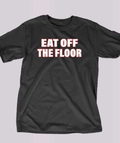 Eat Off The Floor Shirt Eat Off The Floor Shirt