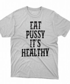 Eat Pussy It’s Healthy Shirt Eat Pussy It’s Healthy Shirt