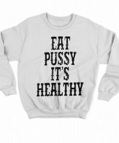 Eat Pussy It's Healthy Shirt 3 Eat Pussy Its Healthy Shirt 4