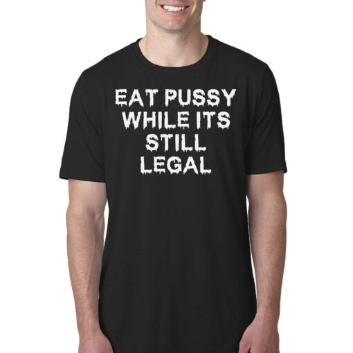 Eat Pussy While It’s Still Legal Shirt